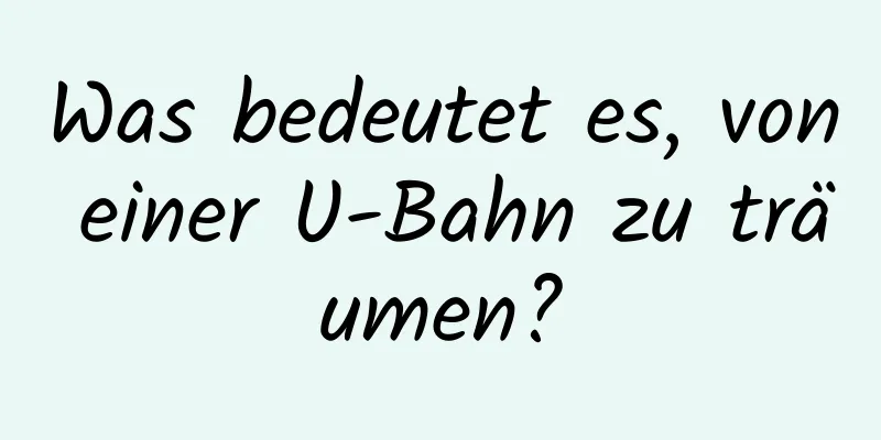 Was bedeutet es, von einer U-Bahn zu träumen?