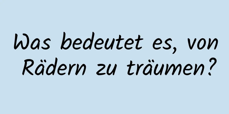 Was bedeutet es, von Rädern zu träumen?