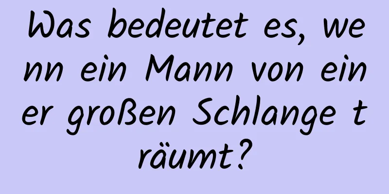 Was bedeutet es, wenn ein Mann von einer großen Schlange träumt?