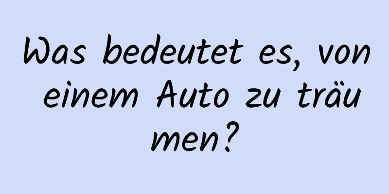 Was bedeutet es, von einem Auto zu träumen?