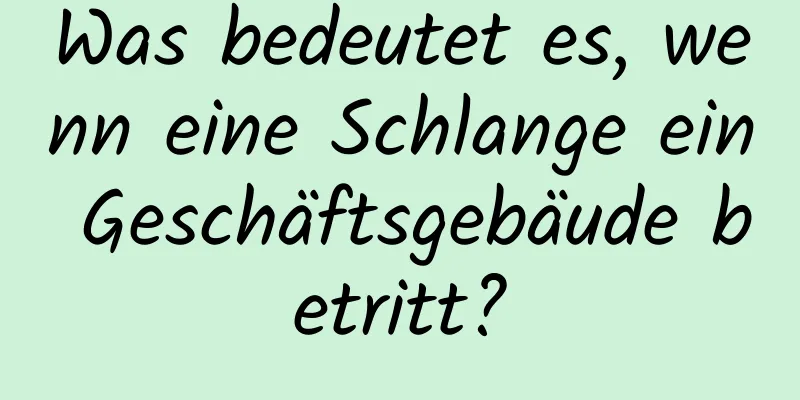 Was bedeutet es, wenn eine Schlange ein Geschäftsgebäude betritt?