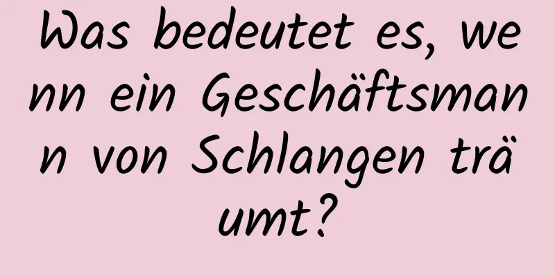 Was bedeutet es, wenn ein Geschäftsmann von Schlangen träumt?