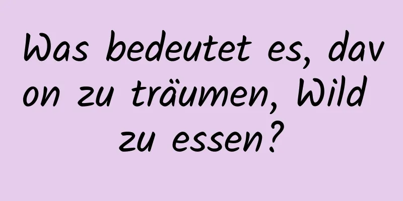 Was bedeutet es, davon zu träumen, Wild zu essen?