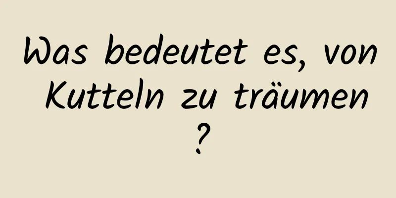 Was bedeutet es, von Kutteln zu träumen?