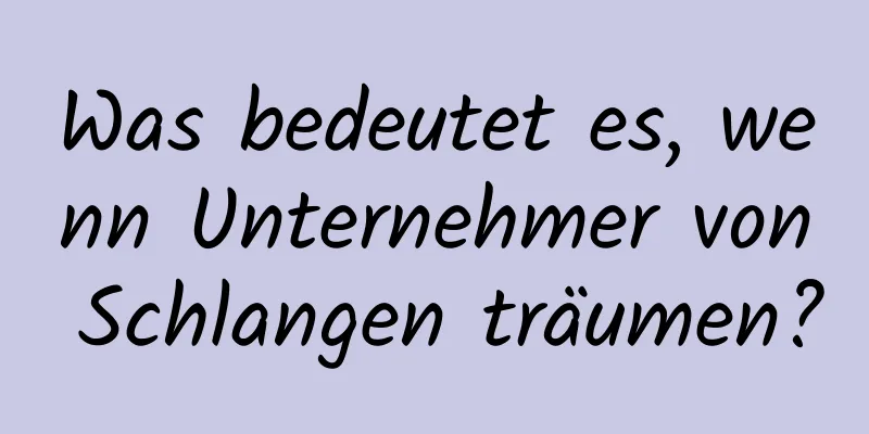 Was bedeutet es, wenn Unternehmer von Schlangen träumen?