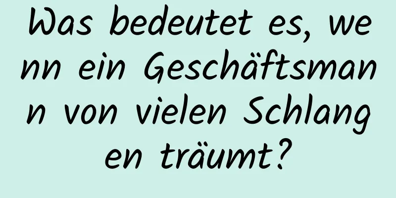 Was bedeutet es, wenn ein Geschäftsmann von vielen Schlangen träumt?