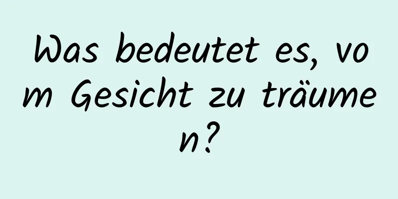 Was bedeutet es, vom Gesicht zu träumen?