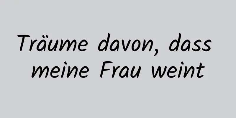 Träume davon, dass meine Frau weint