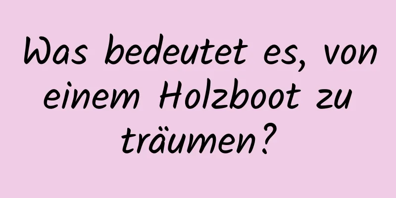 Was bedeutet es, von einem Holzboot zu träumen?