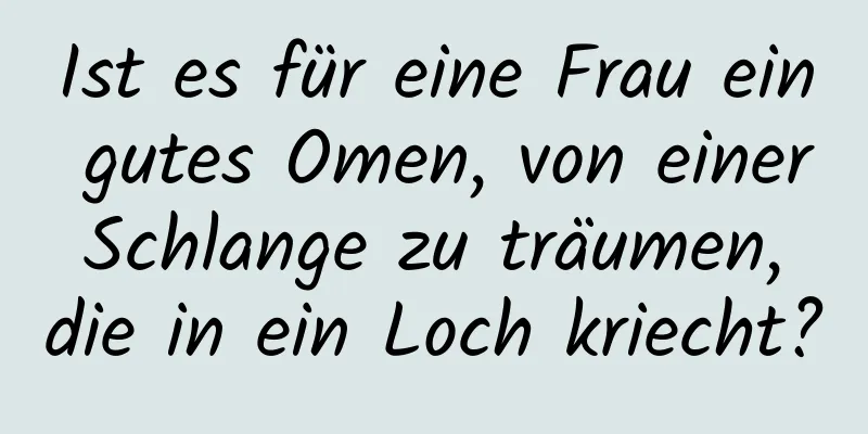 Ist es für eine Frau ein gutes Omen, von einer Schlange zu träumen, die in ein Loch kriecht?