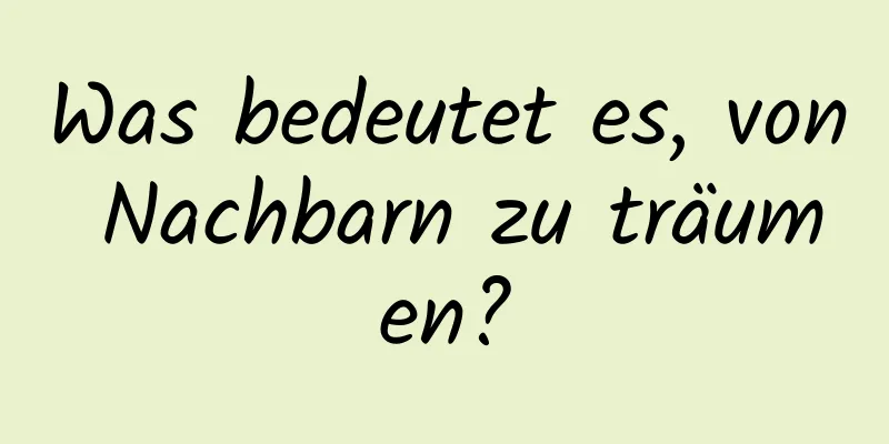 Was bedeutet es, von Nachbarn zu träumen?