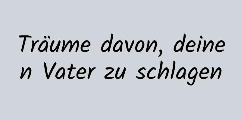 Träume davon, deinen Vater zu schlagen