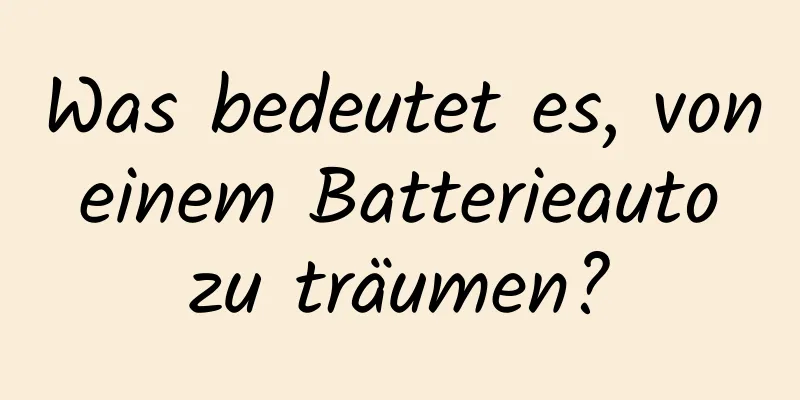 Was bedeutet es, von einem Batterieauto zu träumen?