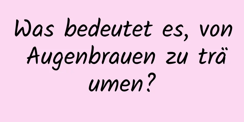 Was bedeutet es, von Augenbrauen zu träumen?