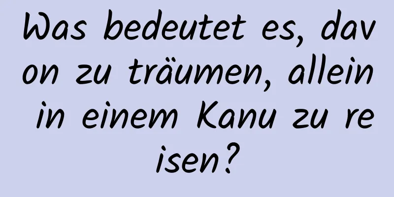 Was bedeutet es, davon zu träumen, allein in einem Kanu zu reisen?