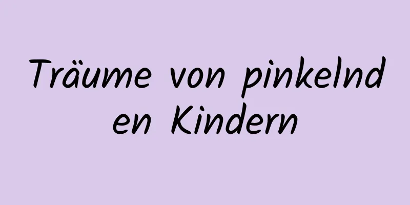 Träume von pinkelnden Kindern