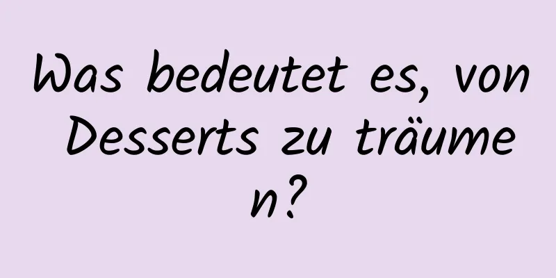 Was bedeutet es, von Desserts zu träumen?