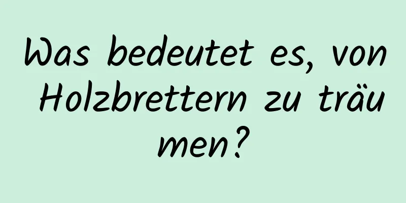 Was bedeutet es, von Holzbrettern zu träumen?