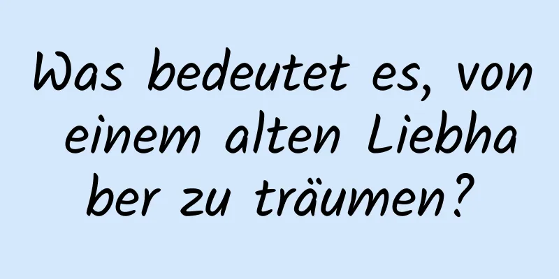 Was bedeutet es, von einem alten Liebhaber zu träumen?