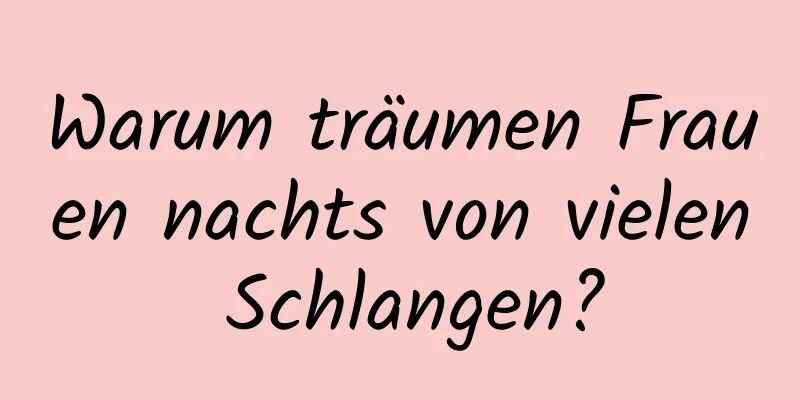 Warum träumen Frauen nachts von vielen Schlangen?