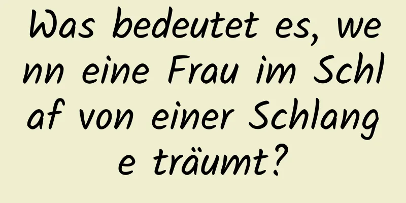 Was bedeutet es, wenn eine Frau im Schlaf von einer Schlange träumt?