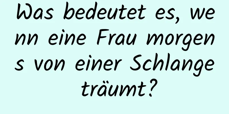 Was bedeutet es, wenn eine Frau morgens von einer Schlange träumt?