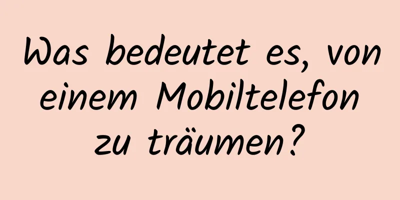 Was bedeutet es, von einem Mobiltelefon zu träumen?