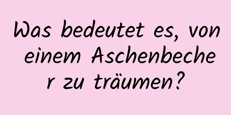 Was bedeutet es, von einem Aschenbecher zu träumen?