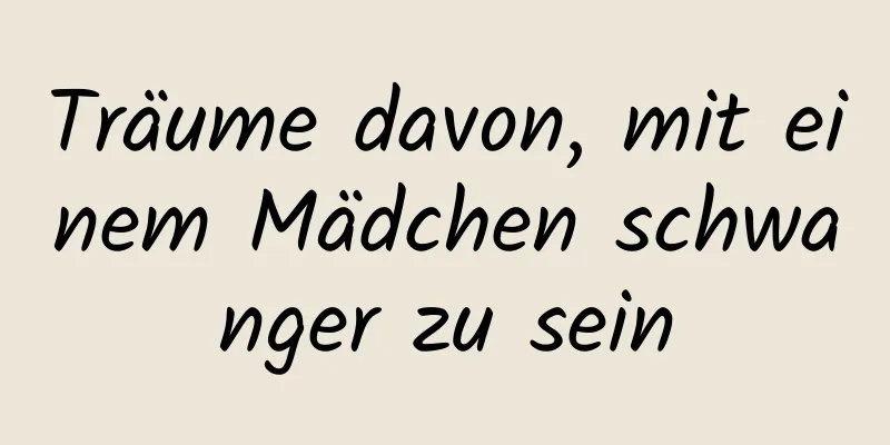 Träume davon, mit einem Mädchen schwanger zu sein