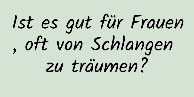 Ist es gut für Frauen, oft von Schlangen zu träumen?