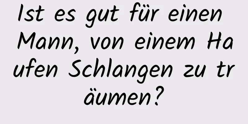 Ist es gut für einen Mann, von einem Haufen Schlangen zu träumen?