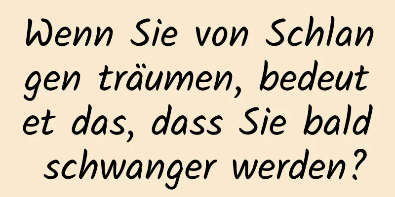 Wenn Sie von Schlangen träumen, bedeutet das, dass Sie bald schwanger werden?