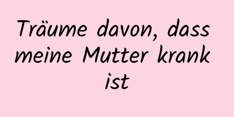 Träume davon, dass meine Mutter krank ist