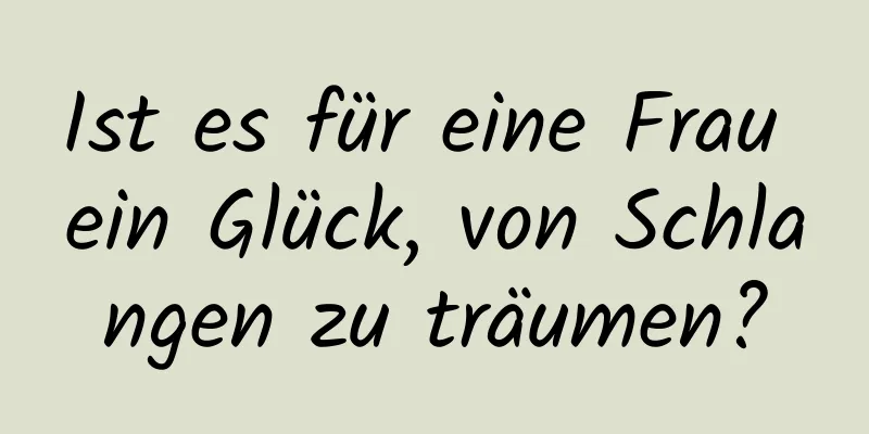 Ist es für eine Frau ein Glück, von Schlangen zu träumen?