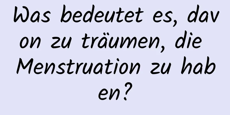 Was bedeutet es, davon zu träumen, die Menstruation zu haben?