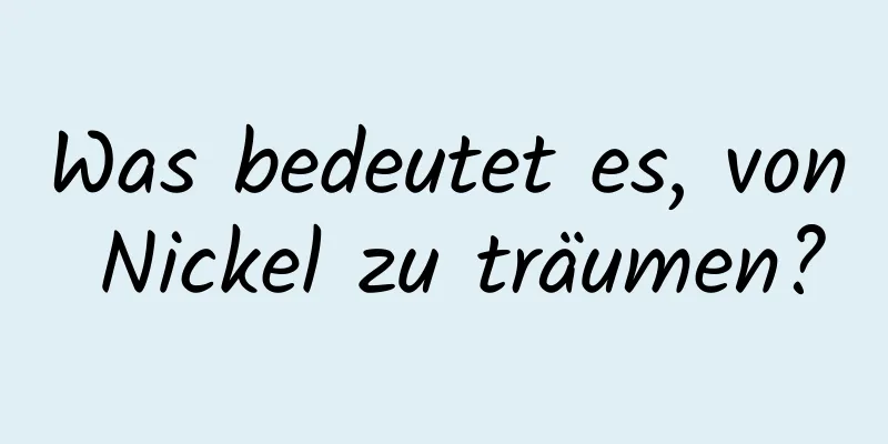 Was bedeutet es, von Nickel zu träumen?