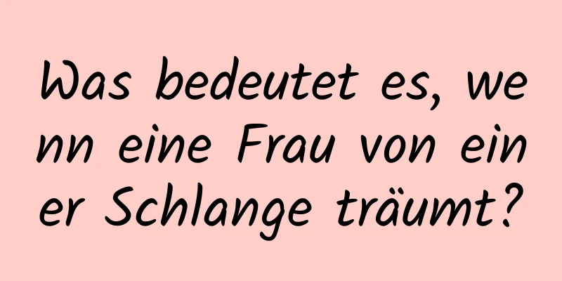 Was bedeutet es, wenn eine Frau von einer Schlange träumt?