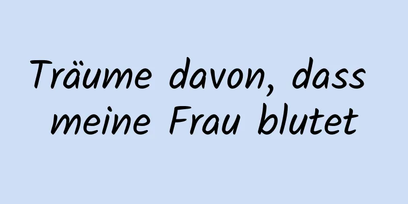 Träume davon, dass meine Frau blutet