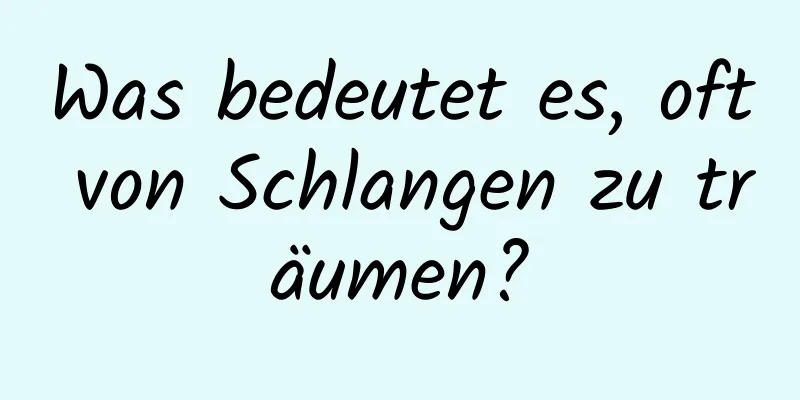 Was bedeutet es, oft von Schlangen zu träumen?