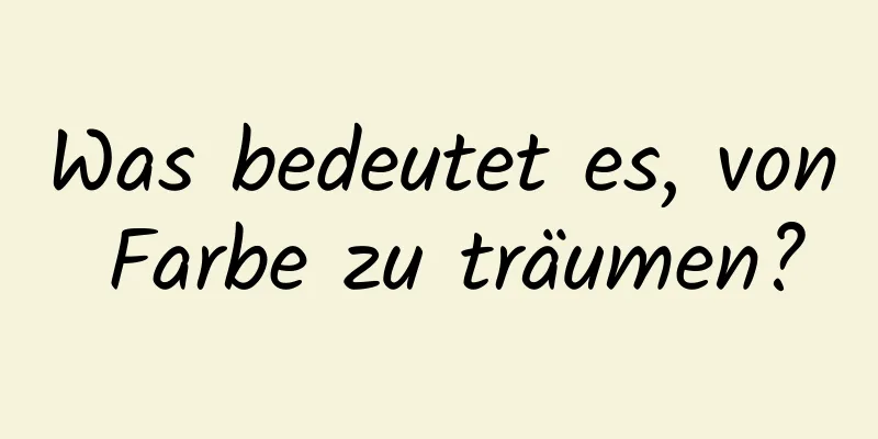 Was bedeutet es, von Farbe zu träumen?