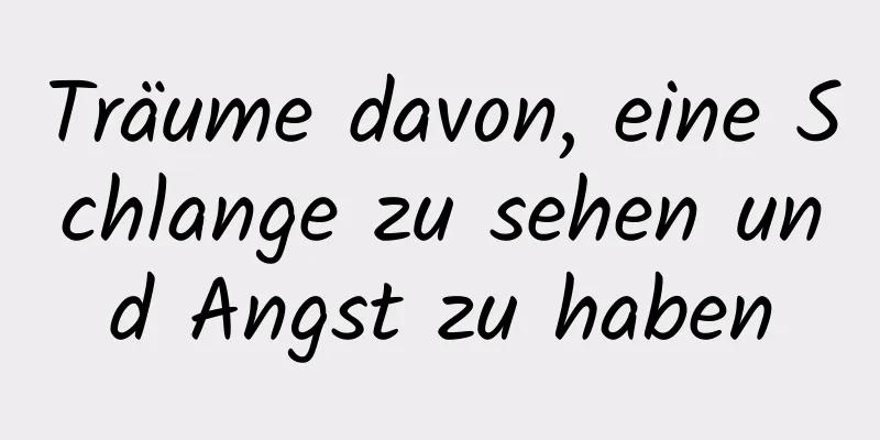 Träume davon, eine Schlange zu sehen und Angst zu haben