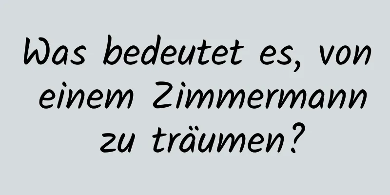 Was bedeutet es, von einem Zimmermann zu träumen?