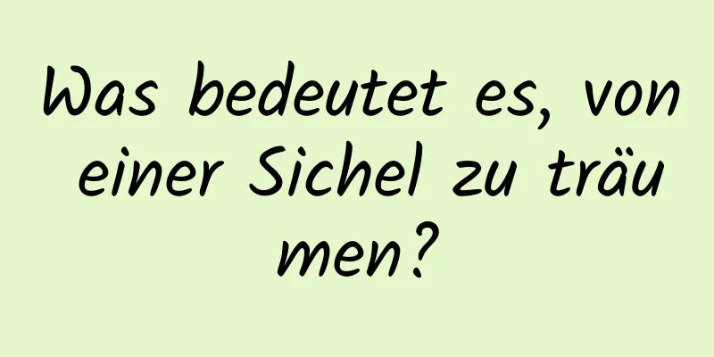 Was bedeutet es, von einer Sichel zu träumen?