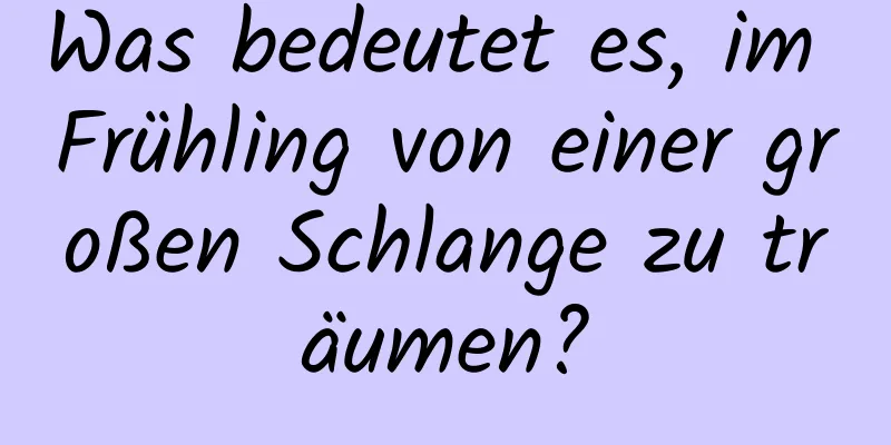 Was bedeutet es, im Frühling von einer großen Schlange zu träumen?