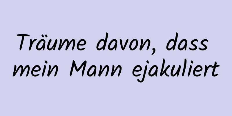 Träume davon, dass mein Mann ejakuliert