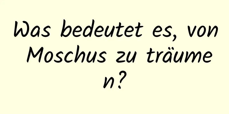 Was bedeutet es, von Moschus zu träumen?