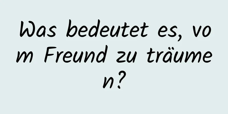 Was bedeutet es, vom Freund zu träumen?