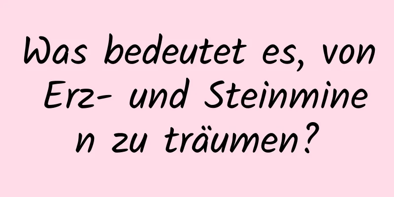 Was bedeutet es, von Erz- und Steinminen zu träumen?