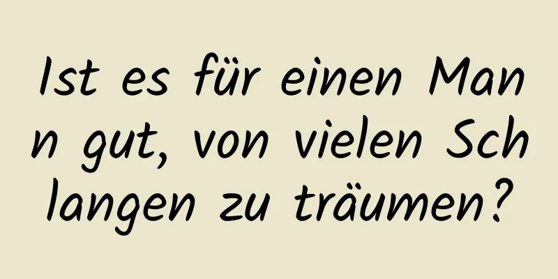 Ist es für einen Mann gut, von vielen Schlangen zu träumen?