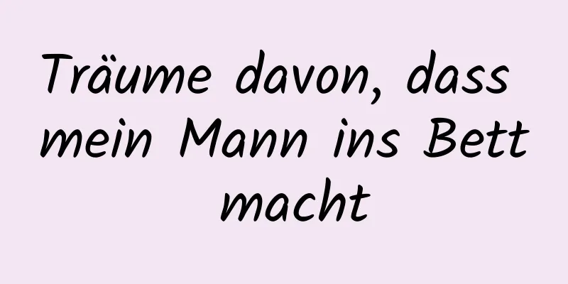 Träume davon, dass mein Mann ins Bett macht